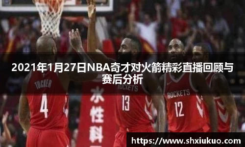 2021年1月27日NBA奇才对火箭精彩直播回顾与赛后分析