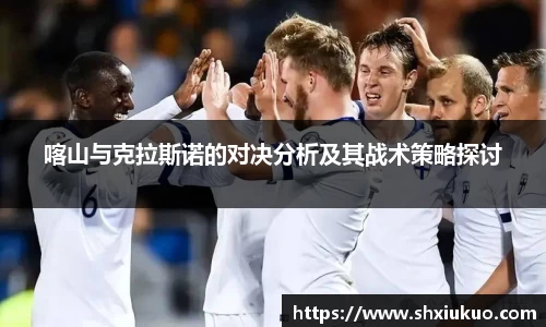喀山与克拉斯诺的对决分析及其战术策略探讨