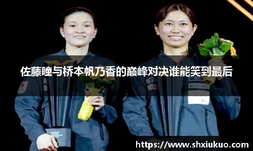 佐藤瞳与桥本帆乃香的巅峰对决谁能笑到最后